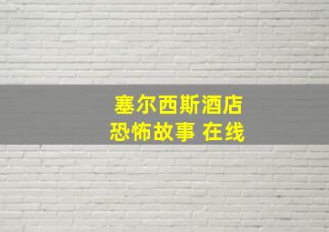 塞尔西斯酒店恐怖故事 在线